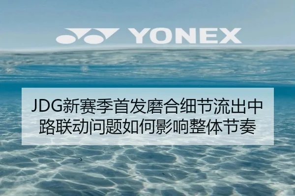 JDG新赛季首发磨合细节流出中路联动问题如何影响整体节奏